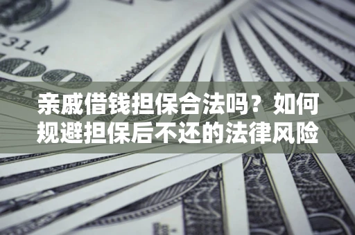 武汉亲戚借钱担保合法吗？如何规避担保后不还的法律风险？