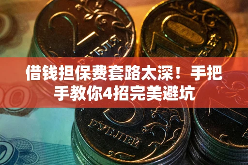 武汉借钱担保费套路太深！手把手教你4招完美避坑