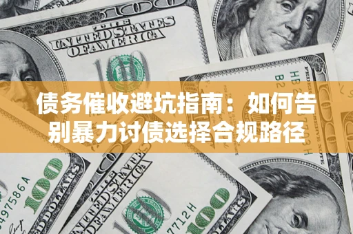 武汉债务催收避坑指南：如何告别暴力讨债选择合规路径