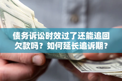武汉债务诉讼时效过了还能追回欠款吗？如何延长追诉期？