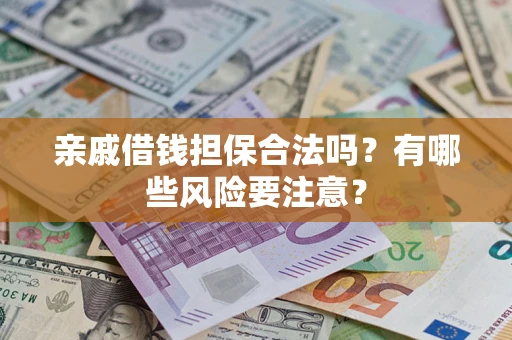 武汉亲戚借钱担保合法吗？有哪些风险要注意？