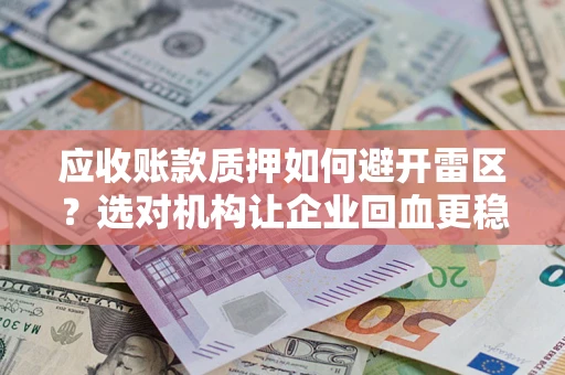 武汉应收账款质押如何避开雷区？选对机构让企业回血更稳