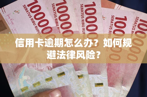 武汉信用卡逾期怎么办？如何规避法律风险？