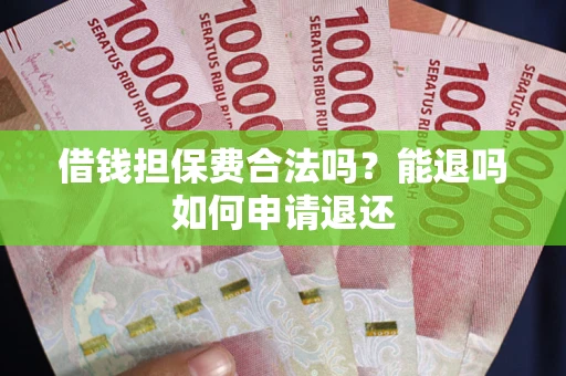 武汉借钱担保费合法吗？能退吗如何申请退还