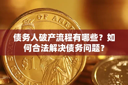 武汉债务人破产流程有哪些？如何合法解决债务问题？