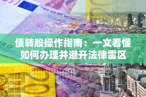 武汉债转股操作指南：一文看懂如何办理并避开法律雷区