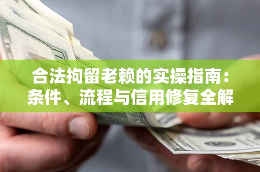 武汉合法拘留老赖的实操指南:条件、流程与信用修复全解析 武汉合法拘留老赖的实操指南:条件、流程与信用修复全解析