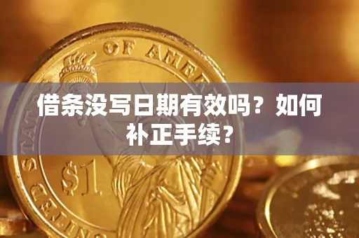 武汉借条没写日期有效吗？如何补正手续？