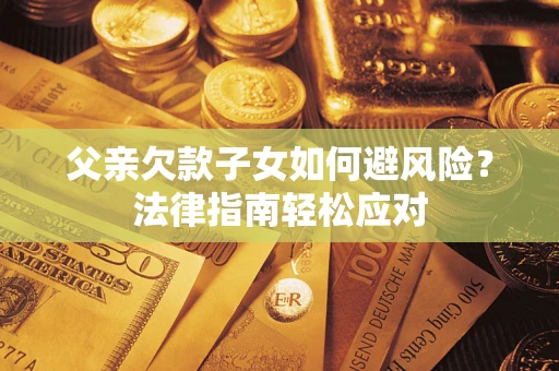 武汉父亲欠款子女如何避风险？法律指南轻松应对
