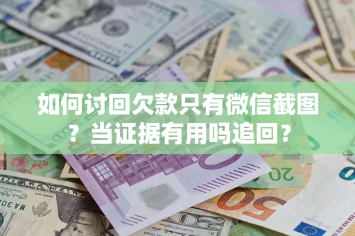武汉如何讨回欠款只有微信截图？当证据有用吗追回？