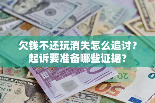 武汉欠钱不还玩消失怎么追讨？起诉要准备哪些证据？