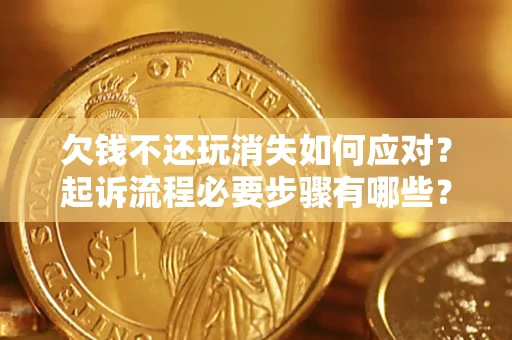 武汉欠钱不还玩消失如何应对？起诉流程必要步骤有哪些？