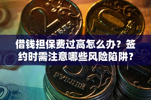武汉借钱担保费过高怎么办？签约时需注意哪些风险陷阱？