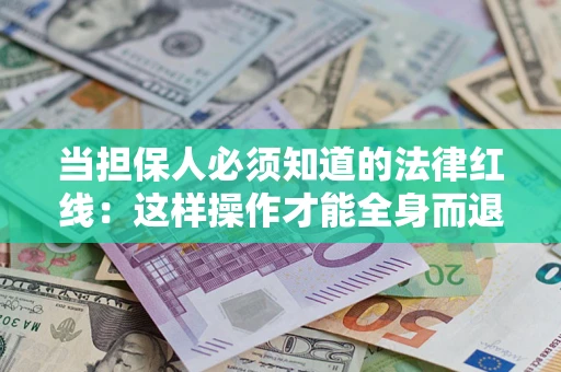 武汉当担保人必须知道的法律红线：这样操作才能全身而退