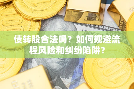 武汉债转股合法吗？如何规避流程风险和纠纷陷阱？
