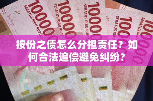武汉按份之债怎么分担责任？如何合法追偿避免纠纷？