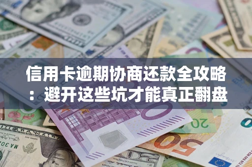 武汉信用卡逾期协商还款全攻略：避开这些坑才能真正翻盘