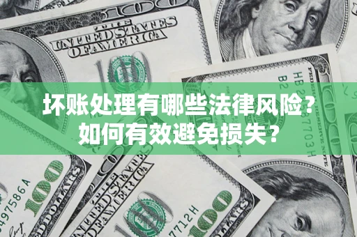 武汉坏账处理有哪些法律风险？如何有效避免损失？
